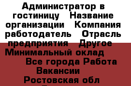 Администратор в гостиницу › Название организации ­ Компания-работодатель › Отрасль предприятия ­ Другое › Минимальный оклад ­ 23 000 - Все города Работа » Вакансии   . Ростовская обл.,Донецк г.